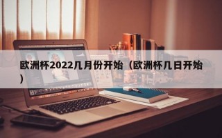 欧洲杯2022几月份开始（欧洲杯几日开始）