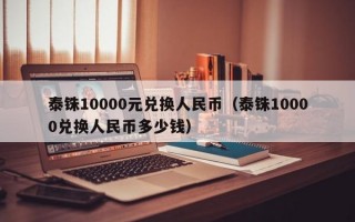 泰铢10000元兑换人民币（泰铢10000兑换人民币多少钱）