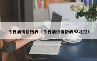 今日油价价格表（今日油价价格表92北京）