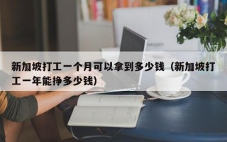 新加坡打工一个月可以拿到多少钱（新加坡打工一年能挣多少钱）