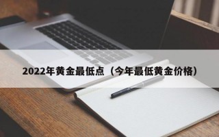 2022年黄金最低点（今年最低黄金价格）