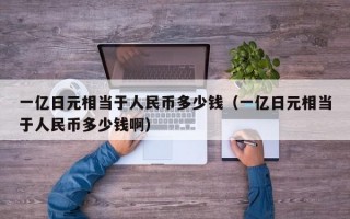 一亿日元相当于人民币多少钱（一亿日元相当于人民币多少钱啊）