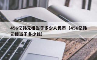 456亿韩元相当于多少人民币（456亿韩元相当于多少钱）