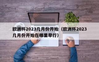 欧洲杯2023几月份开始（欧洲杯2023几月份开始在哪里举行）