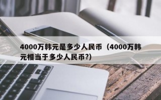 4000万韩元是多少人民币（4000万韩元相当于多少人民币?）