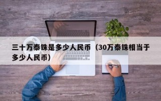 三十万泰铢是多少人民币（30万泰铢相当于多少人民币）