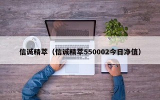 信诚精萃（信诚精萃550002今日净值）