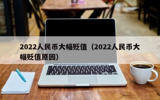 2022人民币大幅贬值（2022人民币大幅贬值原因）