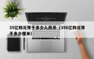 35亿韩元等于多少人民币（356亿韩元等于多少厘米）