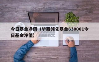 今日基金净值（华商领先基金630001今日基金净值）