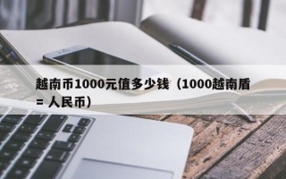 越南币1000元值多少钱（1000越南盾= 人民币）