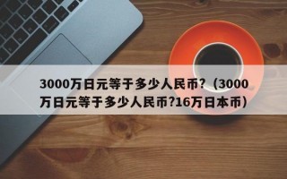 3000万日元等于多少人民币?（3000万日元等于多少人民币?16万日本币）