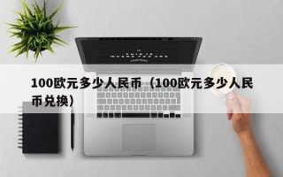 100欧元多少人民币（100欧元多少人民币兑换）