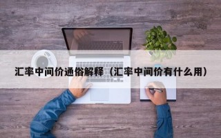 汇率中间价通俗解释（汇率中间价有什么用）