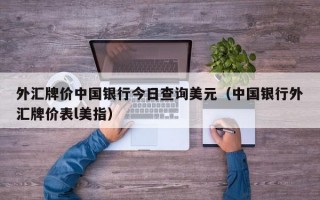 外汇牌价中国银行今日查询美元（中国银行外汇牌价表l美指）