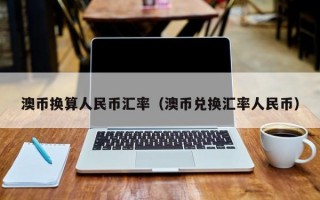 澳币换算人民币汇率（澳币兑换汇率人民币）