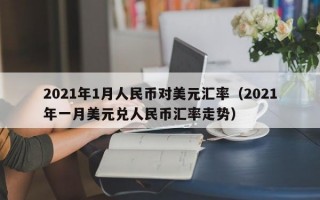 2021年1月人民币对美元汇率（2021年一月美元兑人民币汇率走势）