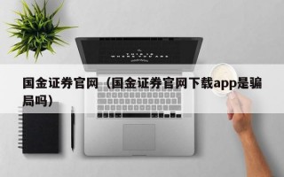 国金证券官网（国金证券官网下载app是骗局吗）