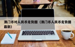 澳门币对人民币走势图（澳门币人民币走势图最新）