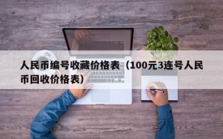 人民币编号收藏价格表（100元3连号人民币回收价格表）