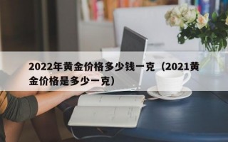 2022年黄金价格多少钱一克（2021黄金价格是多少一克）