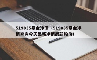 519035基金净值（519035基金净值查询今天最新净值最新股价）