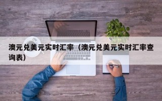 澳元兑美元实时汇率（澳元兑美元实时汇率查询表）