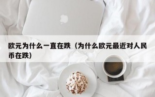 欧元为什么一直在跌（为什么欧元最近对人民币在跌）