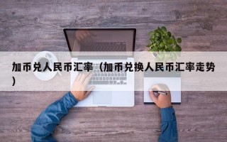 加币兑人民币汇率（加币兑换人民币汇率走势）