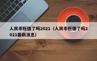 人民币贬值了吗2021（人民币贬值了吗2021最新消息）