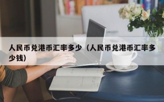 人民币兑港币汇率多少（人民币兑港币汇率多少钱）