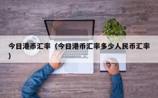 今日港币汇率（今日港币汇率多少人民币汇率）