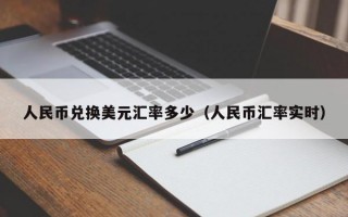 人民币兑换美元汇率多少（人民币汇率实时）