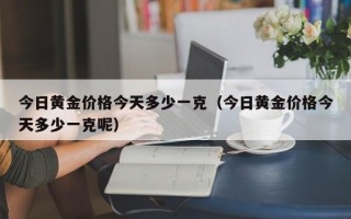 今日黄金价格今天多少一克（今日黄金价格今天多少一克呢）