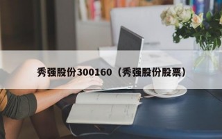 秀强股份300160（秀强股份股票）