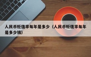 人民币贬值率每年是多少（人民币贬值率每年是多少钱）