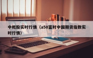 中概股实时行情（a50富时中国期货指数实时行情）