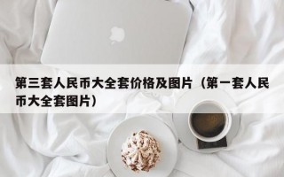 第三套人民币大全套价格及图片（第一套人民币大全套图片）