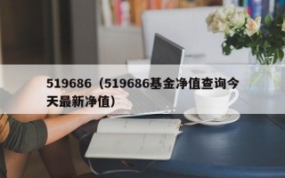 519686（519686基金净值查询今天最新净值）