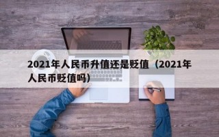 2021年人民币升值还是贬值（2021年人民币贬值吗）