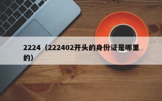 2224（222402开头的身份证是哪里的）