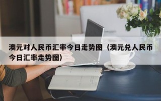 澳元对人民币汇率今日走势图（澳元兑人民币今日汇率走势图）