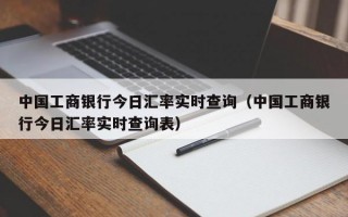 中国工商银行今日汇率实时查询（中国工商银行今日汇率实时查询表）