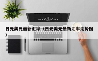 日元美元最新汇率（日元美元最新汇率走势图）