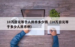 10万日元等于人民币多少钱（10万日元等于多少人民币啊）