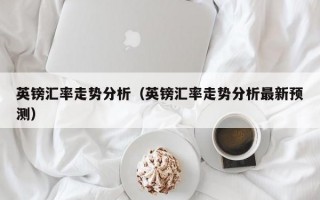 英镑汇率走势分析（英镑汇率走势分析最新预测）