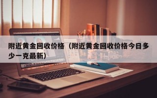 附近黄金回收价格（附近黄金回收价格今日多少一克最新）