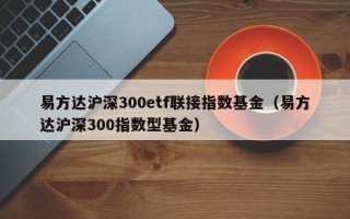 易方达沪深300etf联接指数基金（易方达沪深300指数型基金）