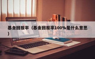 基金回报率（基金回报率100%是什么意思）