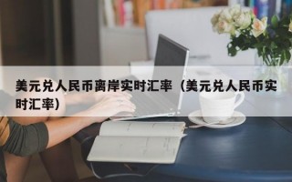 美元兑人民币离岸实时汇率（美元兑人民币实时汇率）